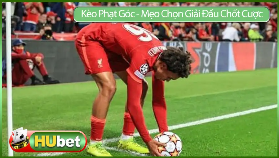 Kèo Phạt Góc - Mẹo Chọn Giải Đấu Chốt Cược Hiệu Quả Nhất